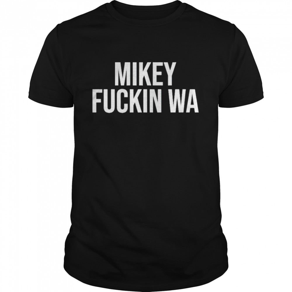 Mikey fuckin Wa shirt