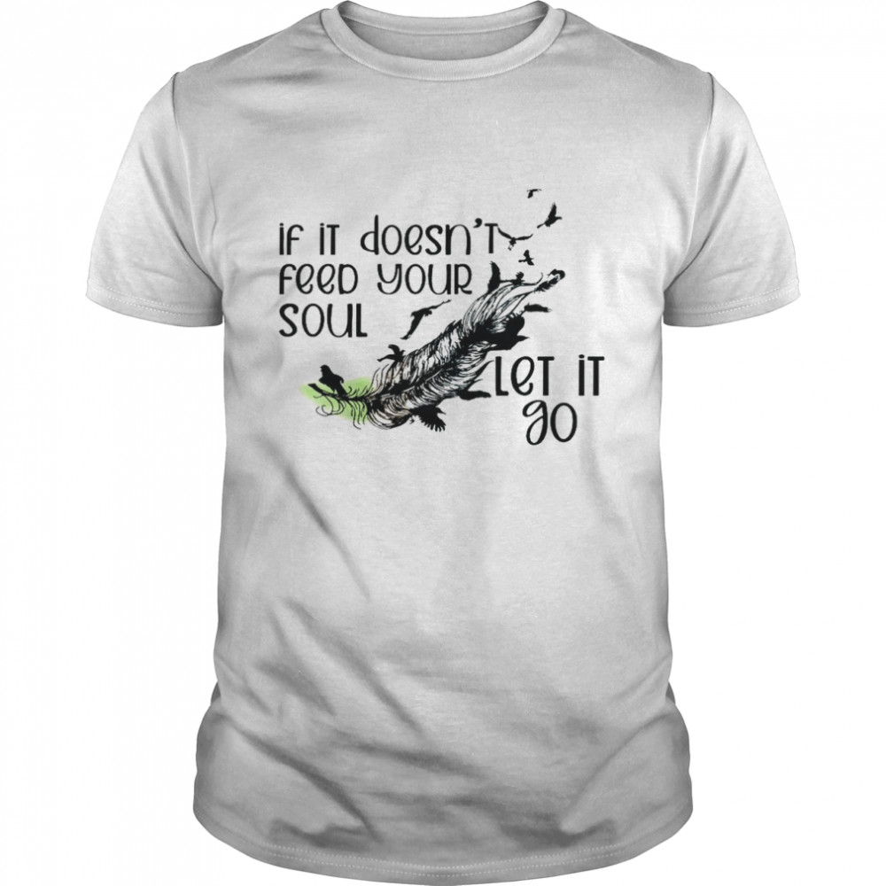 If it doesn’t feed your soul let it go shirt