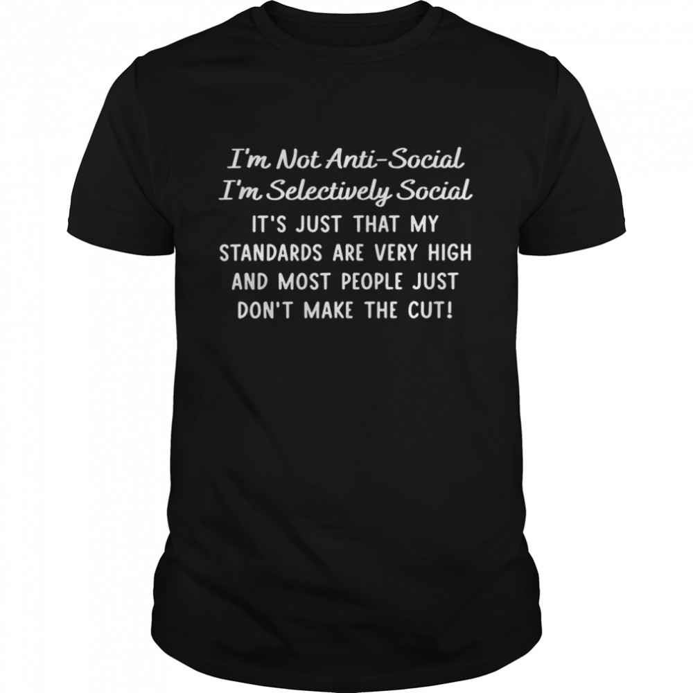 I’m not anti social i’m selectively social it’s just that my standards are very high shirt Classic Men's T-shirt