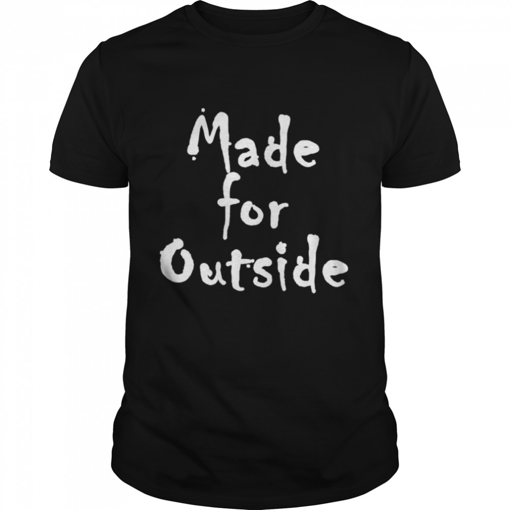 Made for Outside Healthy Motivational Inspirational shirt