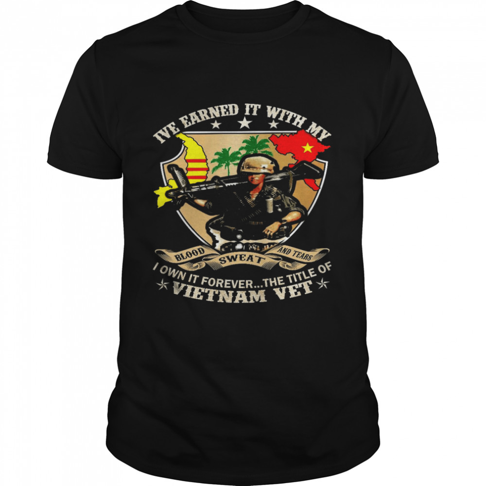 I’ve earned it with my blood sweat and tears i own it forever the title of vietnam vet shirt Classic Men's T-shirt