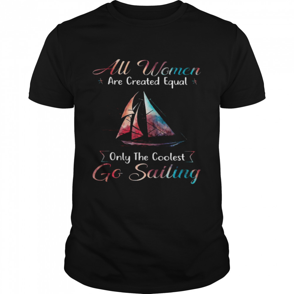 All Women Are Created Equal Only The Coolest Go Sailing Black Shirt