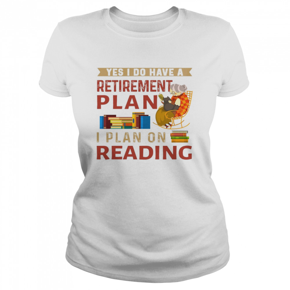 Yes i do have a retirement plan i plan on reading shirt Classic Women's T-shirt