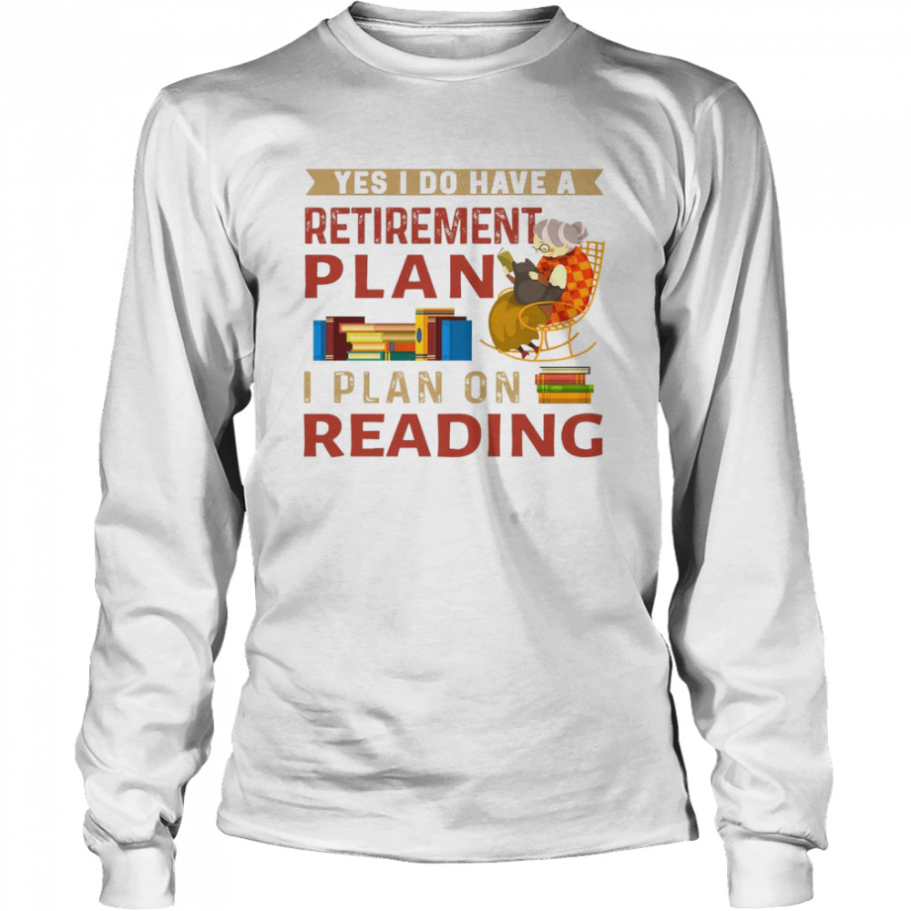 Yes i do have a retirement plan i plan on reading shirt Long Sleeved T-shirt