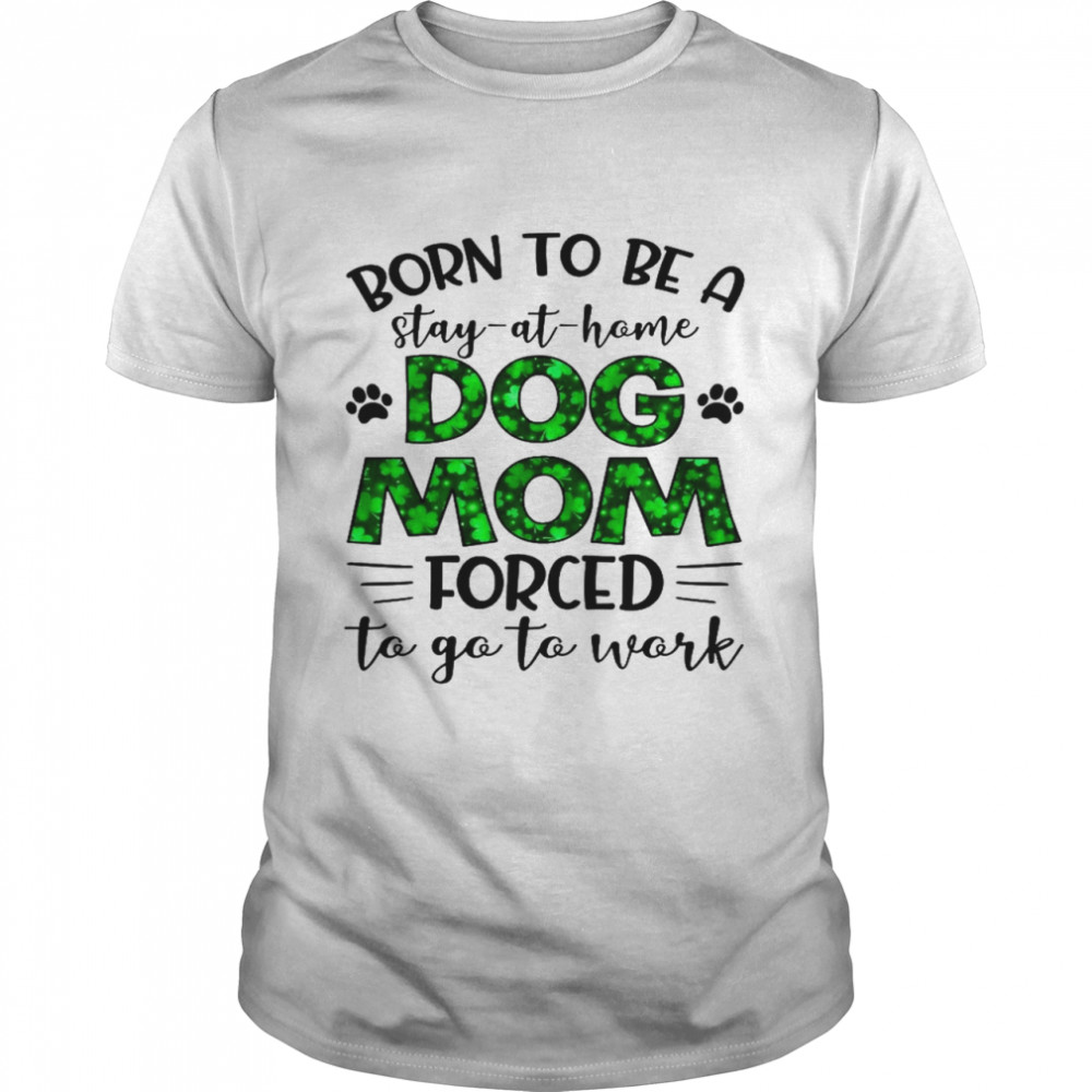 Born to be a stay at home dog mom forced to go to work shirt Classic Men's T-shirt