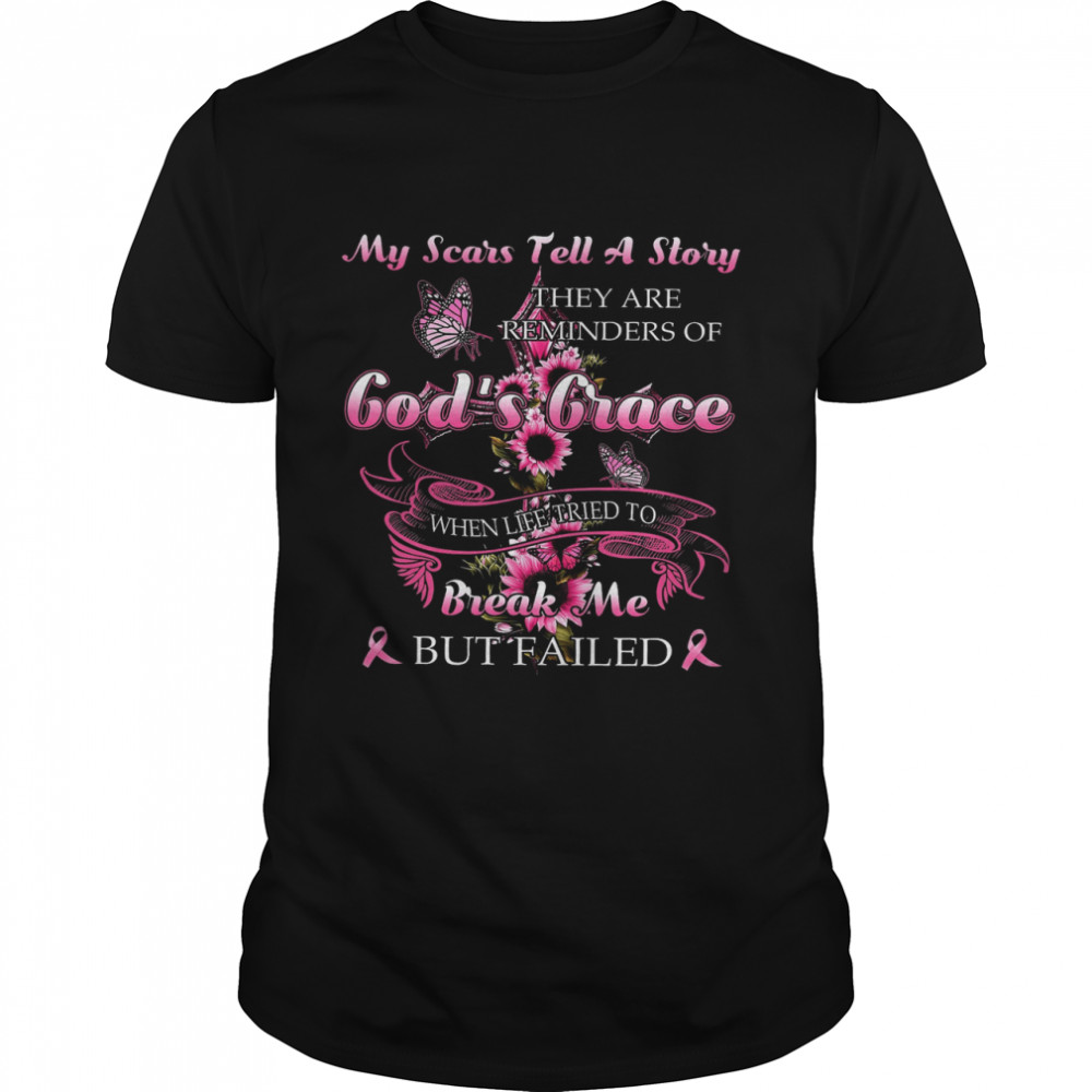 My Scars Tell A Story They Are Reminders Of God’s Grace When Life Tried To Break Me But Failed Shirt