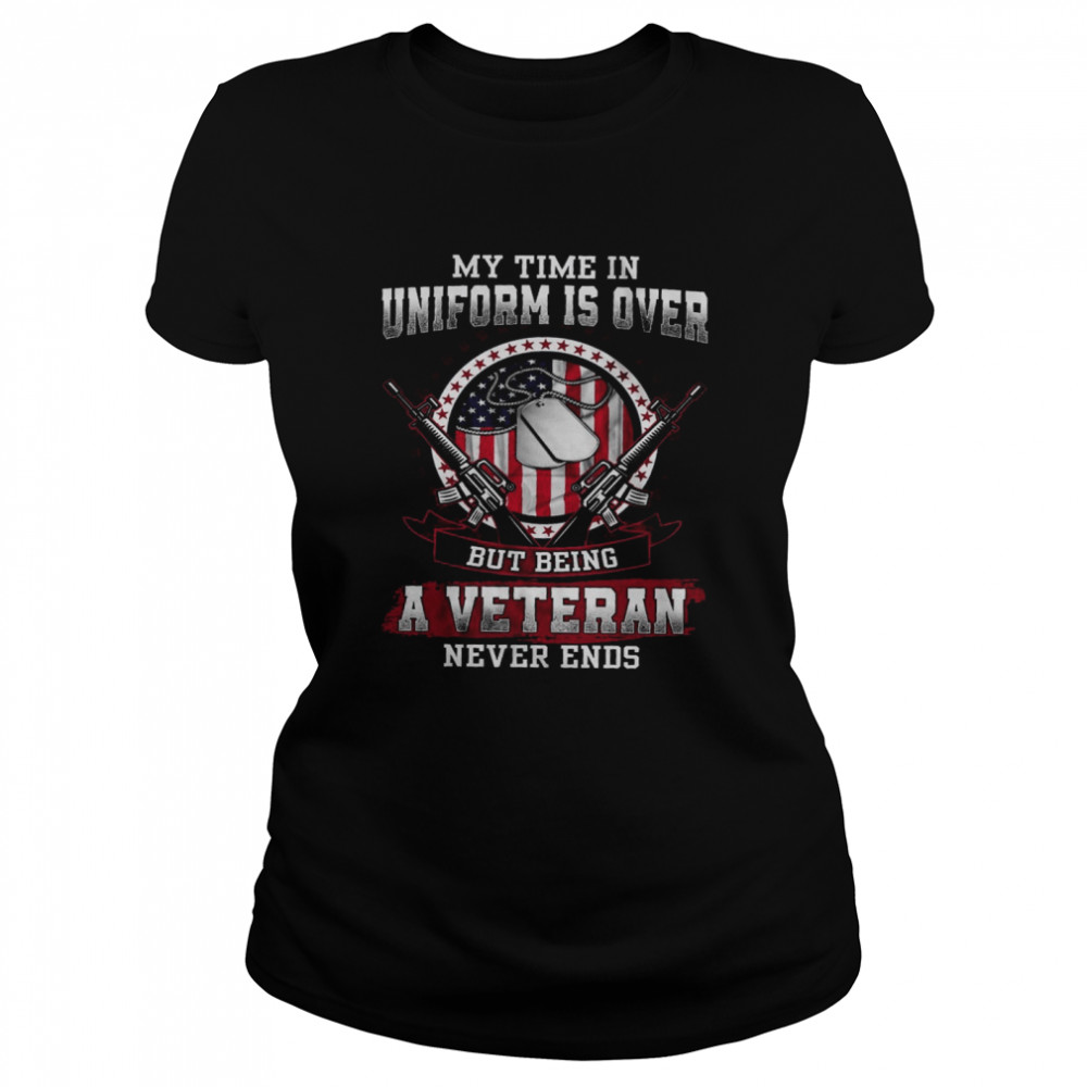 My Time In Uniform Is Over But Being A Veteran Never Ends Classic Women's T-shirt