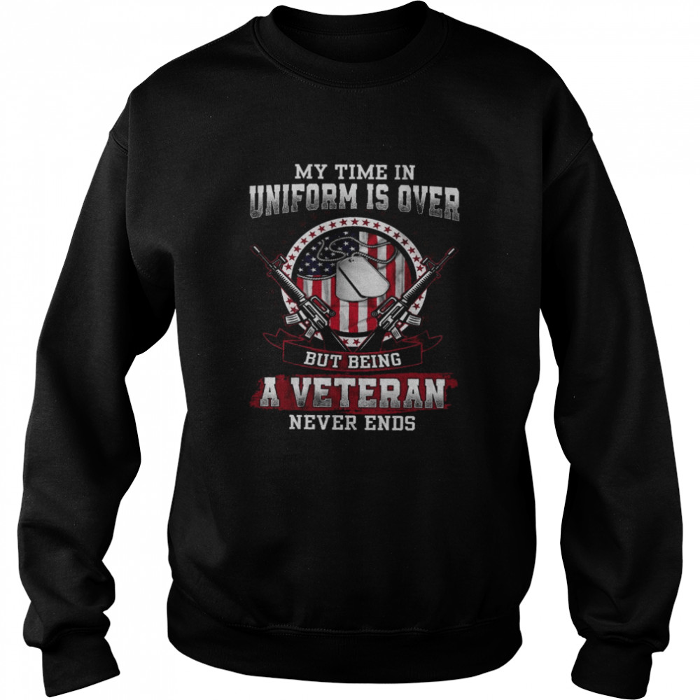 My Time In Uniform Is Over But Being A Veteran Never Ends Unisex Sweatshirt