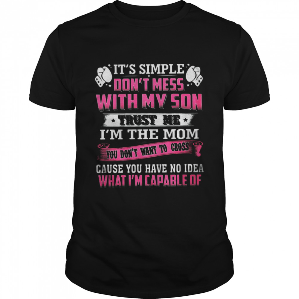 It’s Simple Don’t Mess With My Son Trust Me I’m The Mom Cause You Have No Idea What I’m Capable Of Shirt