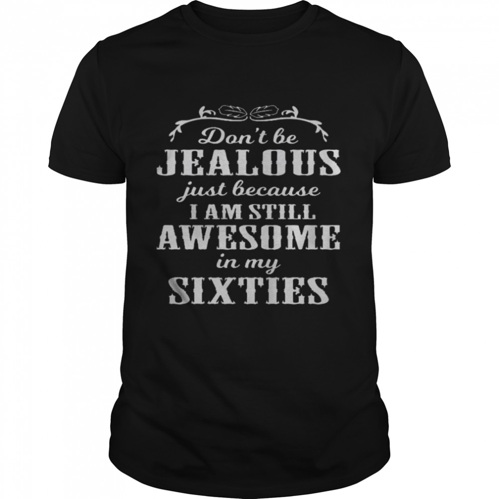 Don’t Be Jealous Just Because I Am Still Awesome In My Sixties  Classic Men's T-shirt