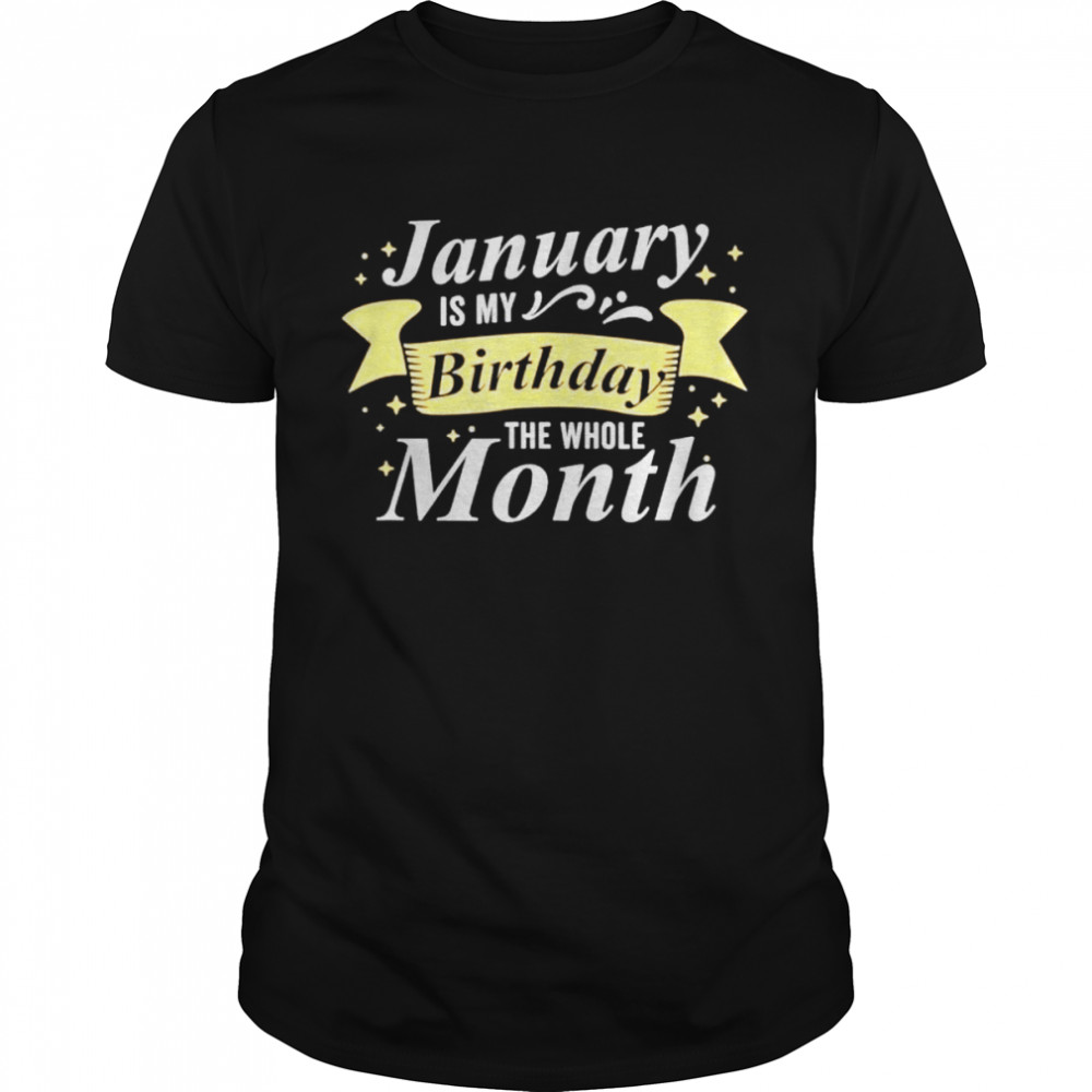 January Is My Birthday The Whole Month January Birthday shirt