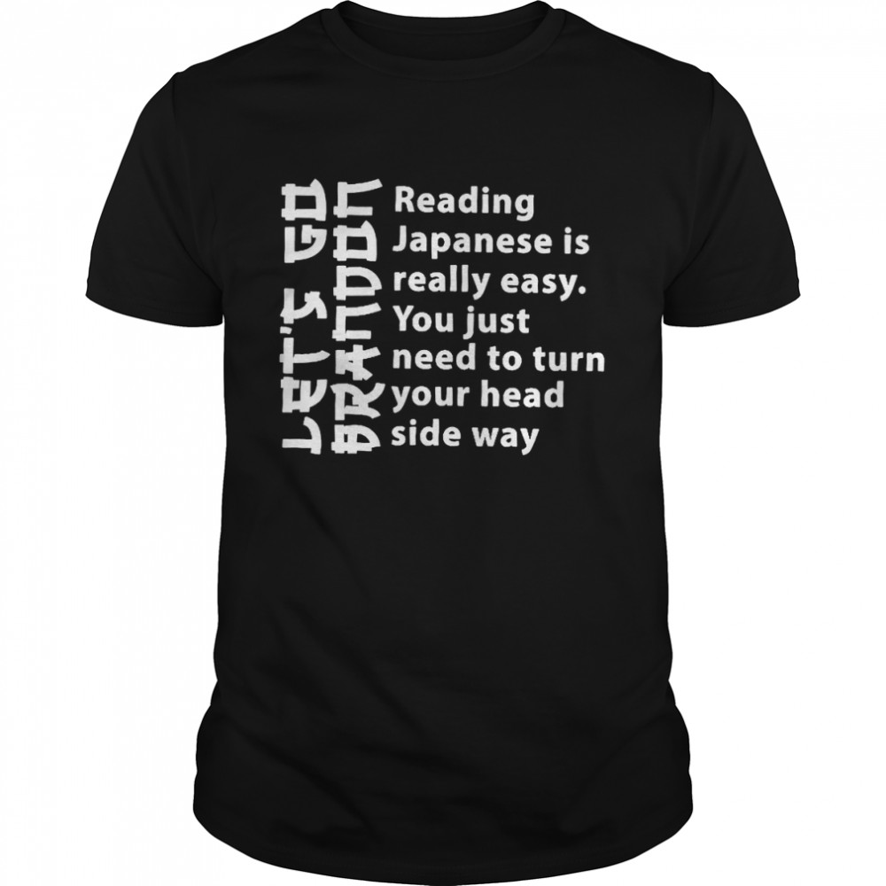 Reading Japanese Is Really Easy You Just Need To Turn Your Head Side Way Shirt