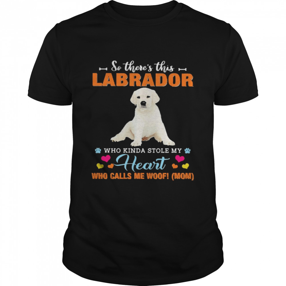Official a Dog Kinda Stole My Heart So There’s This White Labrador Who Kinda Stole My Heart Who Calls Me Woof Mom  Classic Men's T-shirt