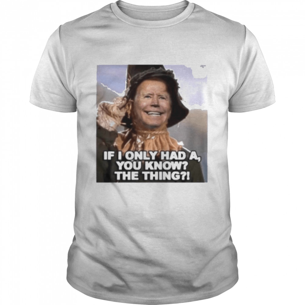 Joe Biden If I Only Had A You Know The Thing Shirt