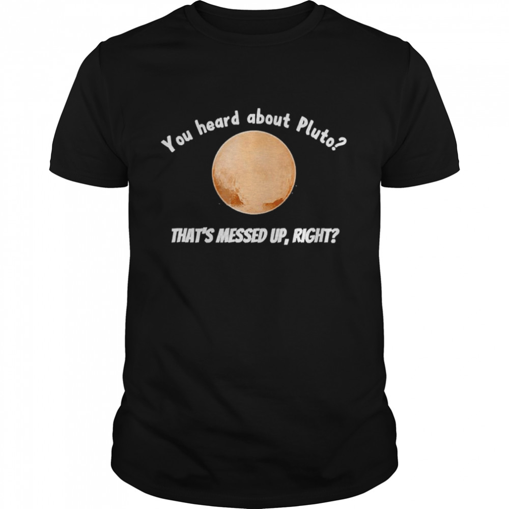 You Heard About Pluto That’s Messed Up, Right  Classic Men's T-shirt