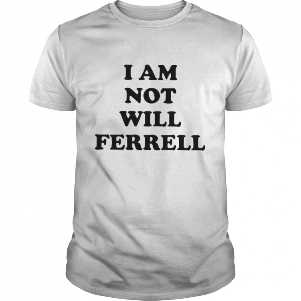 I Am Not Will Ferrell shirt