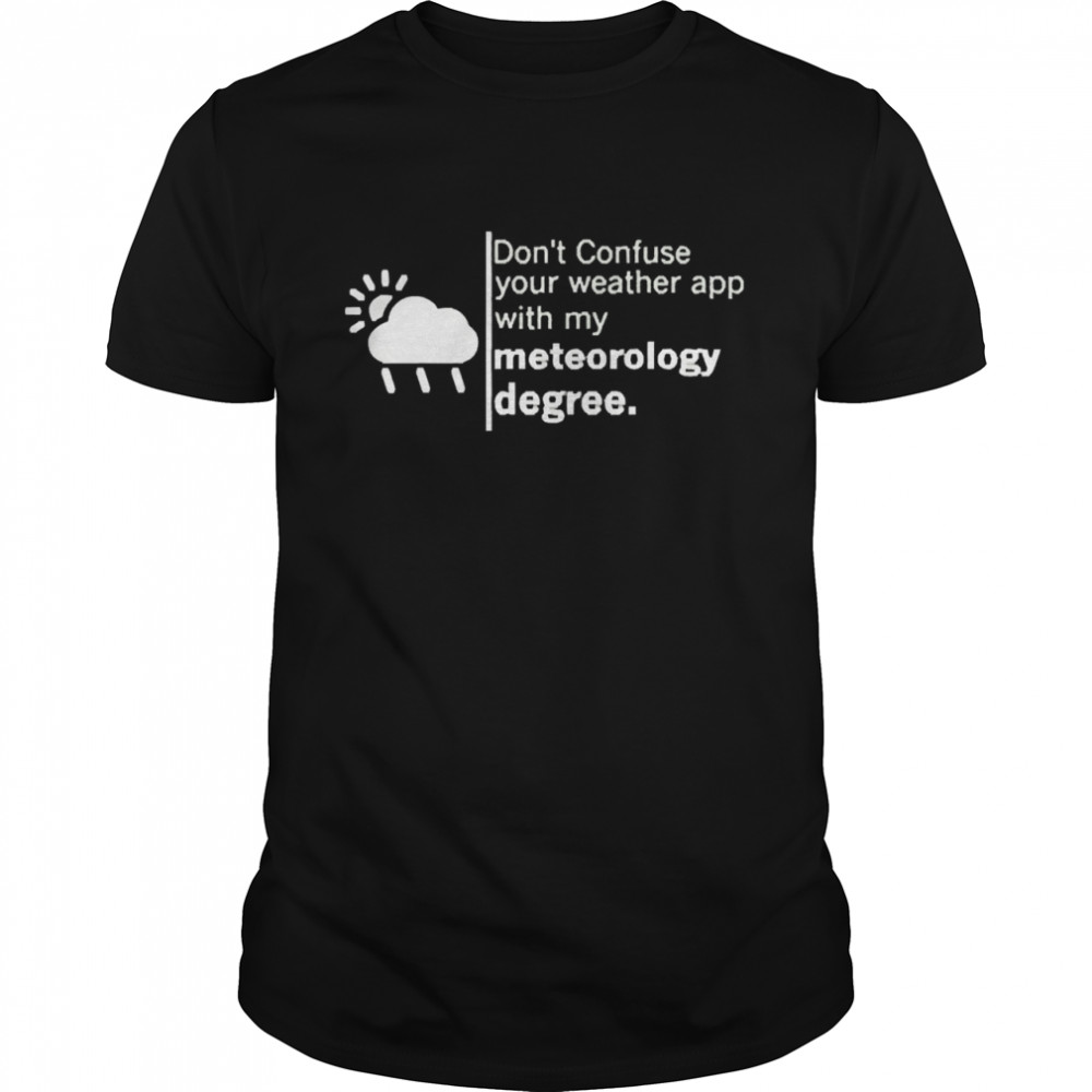 Don’t Confuse Your Weather App With My Meteorology Degree  Classic Men's T-shirt