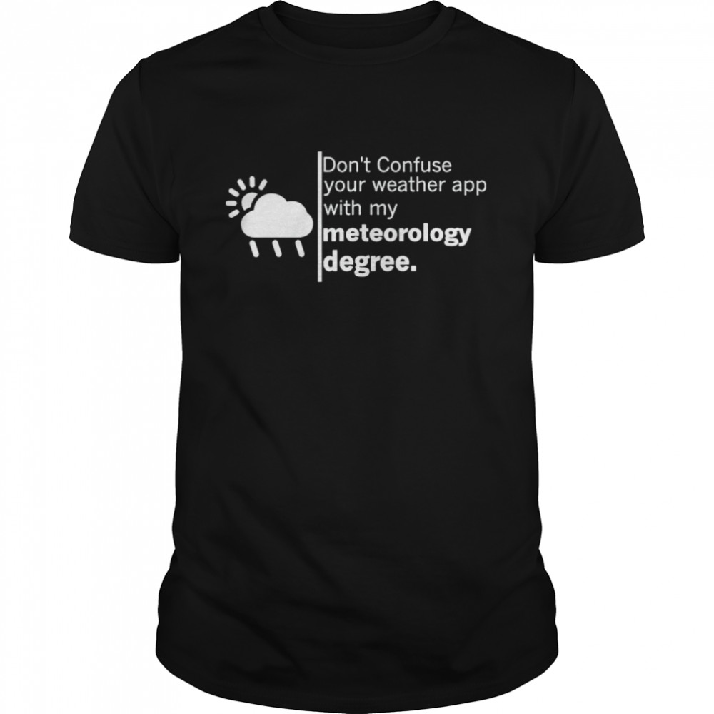 Don’t confuse your weather app with my meteorology degree shirt