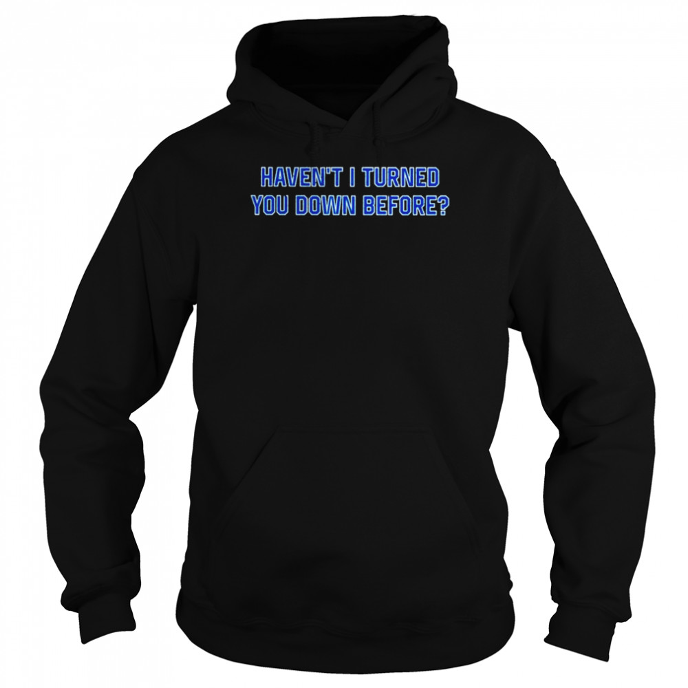 Haven’t I turned you down before shirt Unisex Hoodie