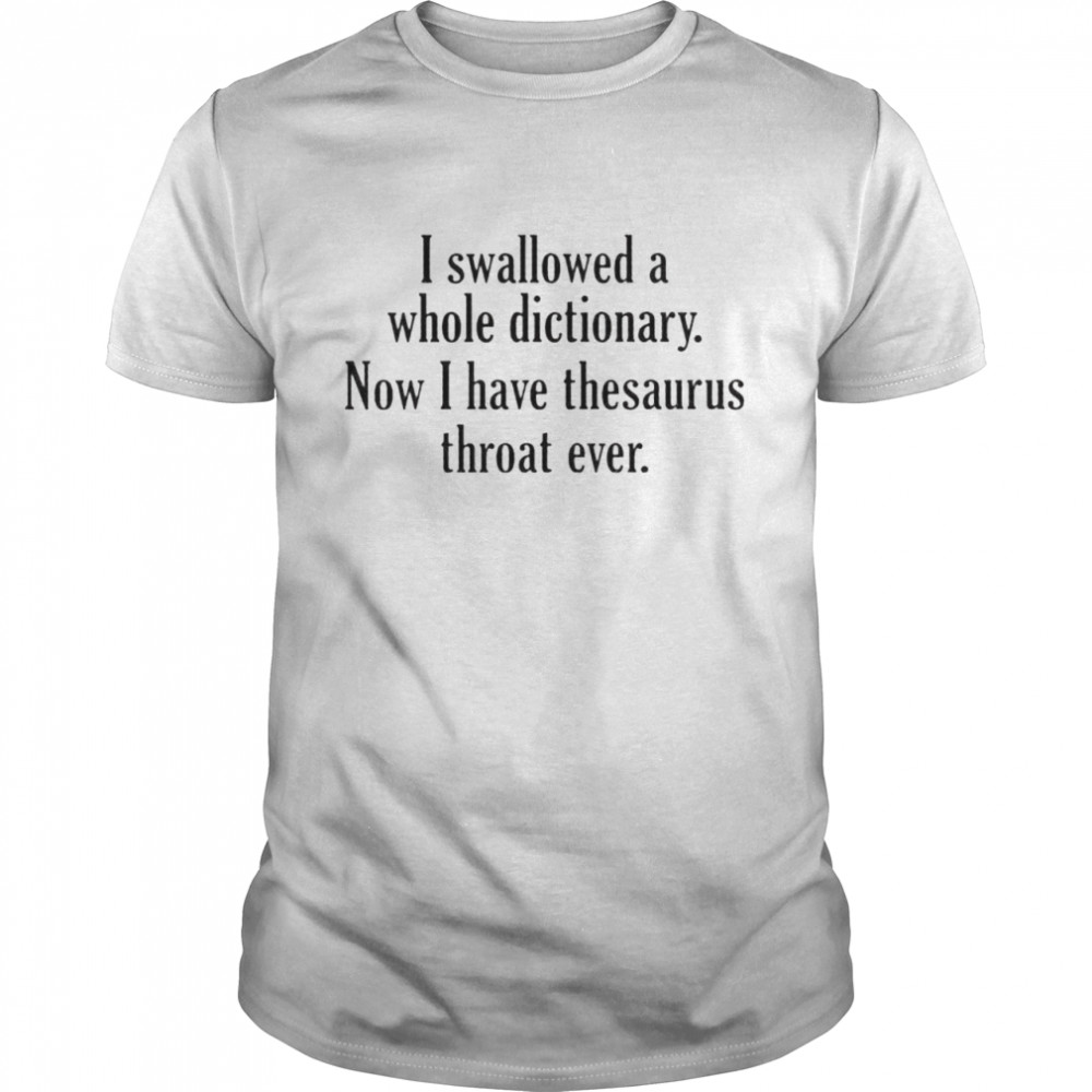 I swallowed a whole dictionary now I have thesaurus throat ever shirt