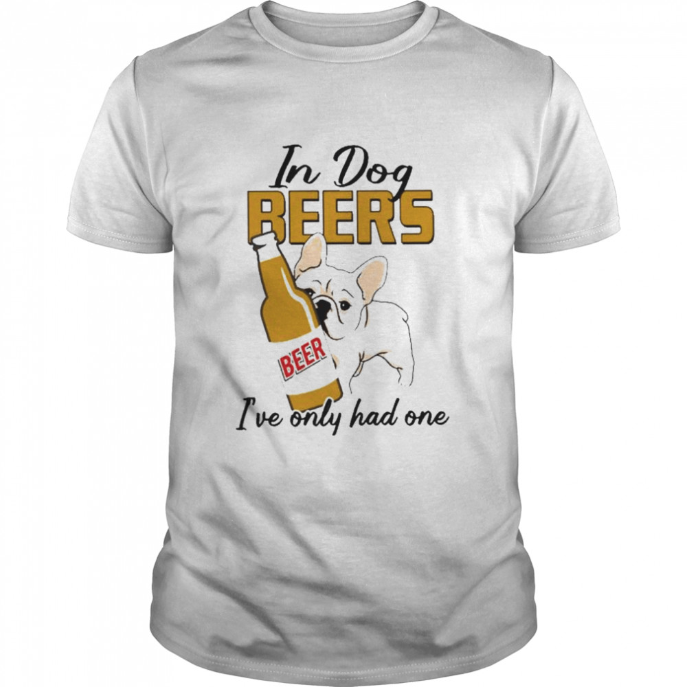 In dog pug beers I’ve only had one shirt