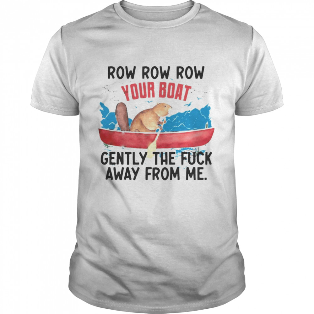 Row row row your boat gently the fuck away from me shirt