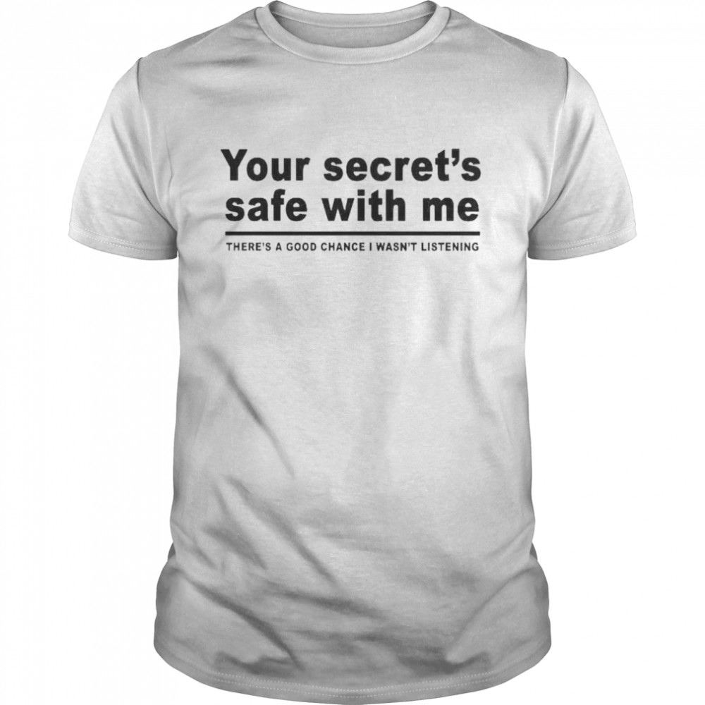 Your secret’s safe with me there’s a good chance I wasn’t listening shirt Classic Men's T-shirt