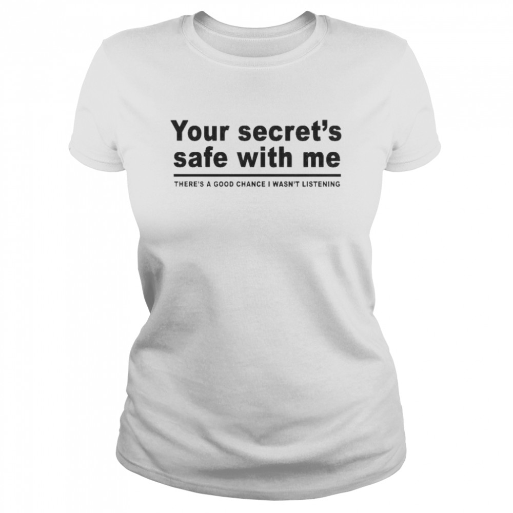 Your secret’s safe with me there’s a good chance I wasn’t listening shirt Classic Women's T-shirt
