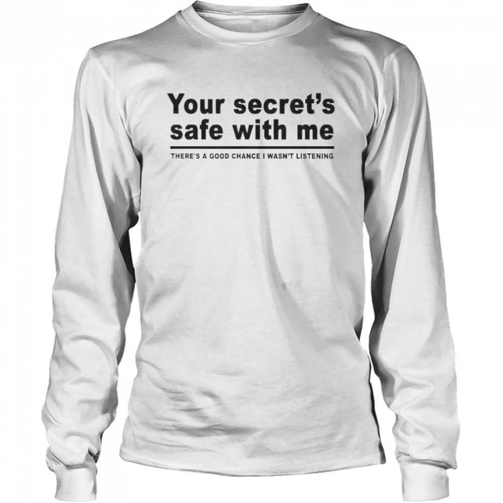 Your secret’s safe with me there’s a good chance I wasn’t listening shirt Long Sleeved T-shirt
