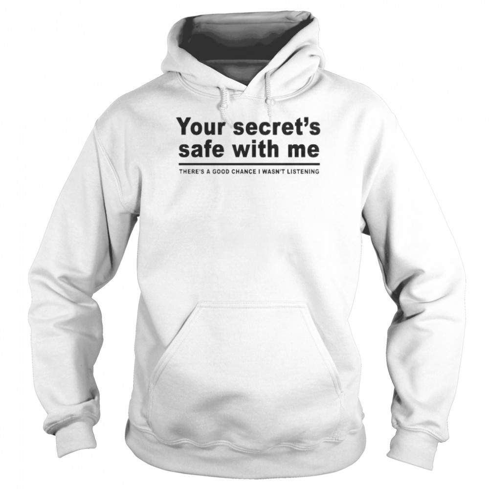 Your secret’s safe with me there’s a good chance I wasn’t listening shirt Unisex Hoodie