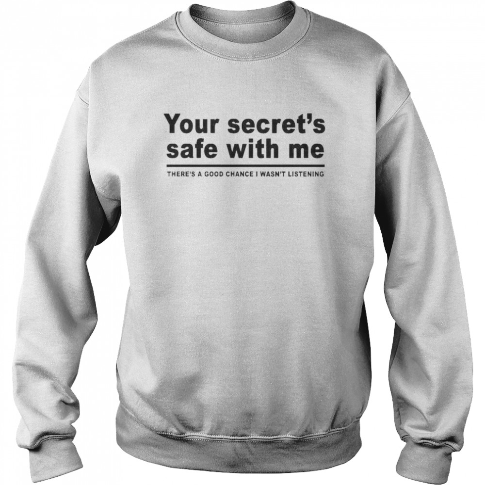 Your secret’s safe with me there’s a good chance I wasn’t listening shirt Unisex Sweatshirt