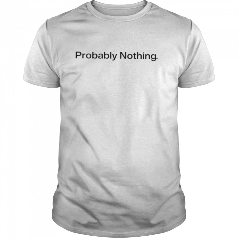 Probably nothing shirt