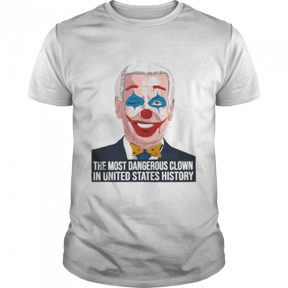 Joe Biden The Most Dangerous Clown In United States History shirt