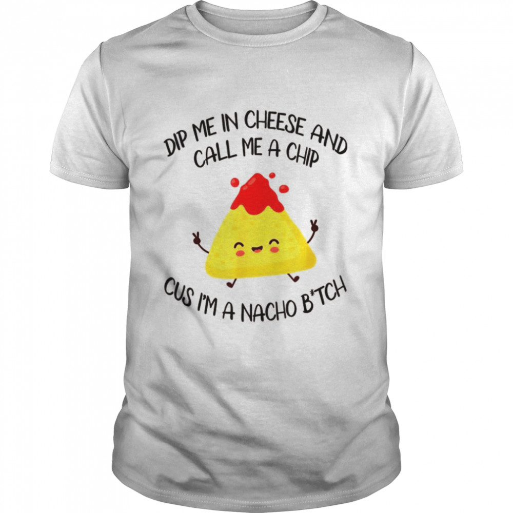 Dip Me In Cheese And Call Me A Chip Cus I’m A Nacho B_tch  Classic Men's T-shirt