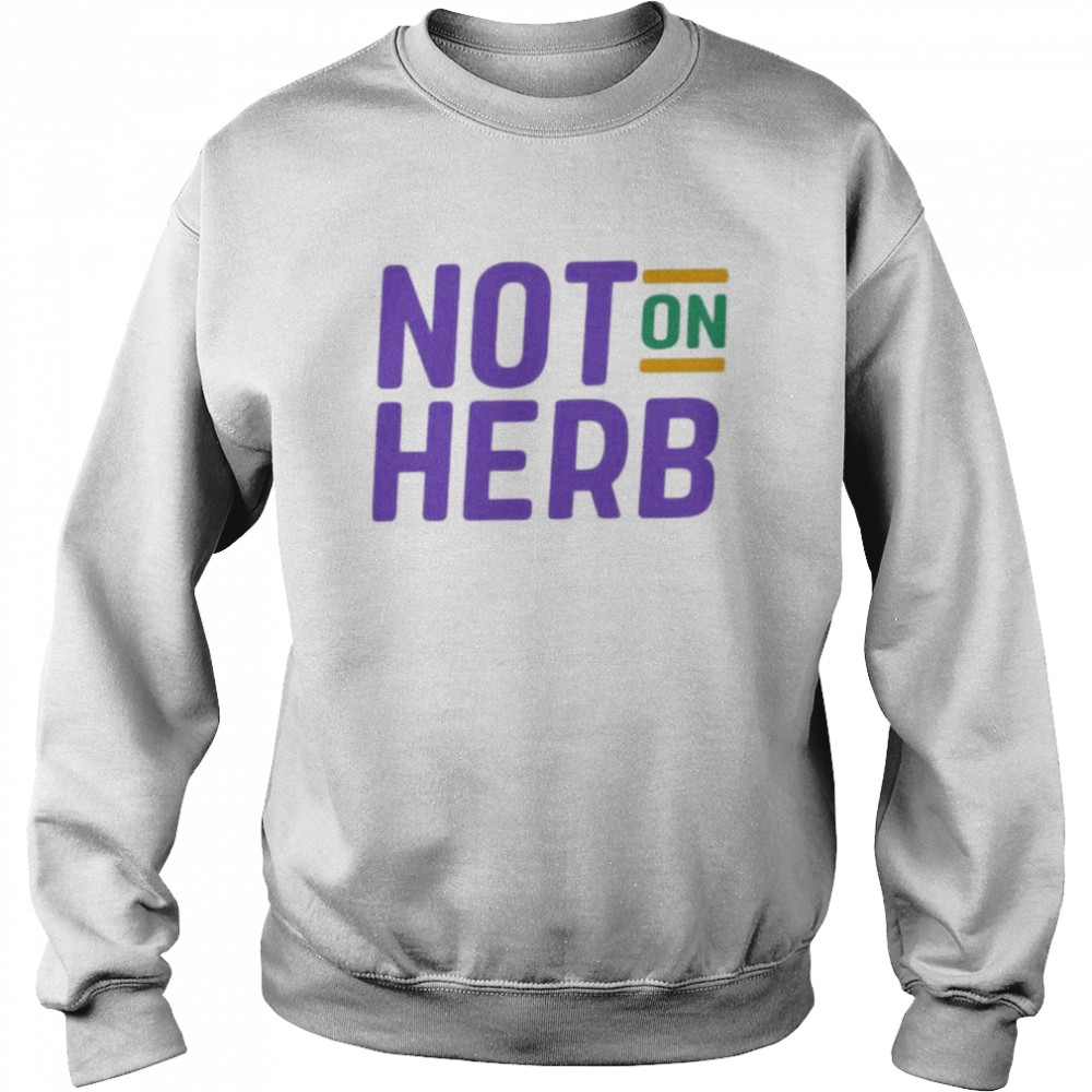 Not On Herb shirt Unisex Sweatshirt