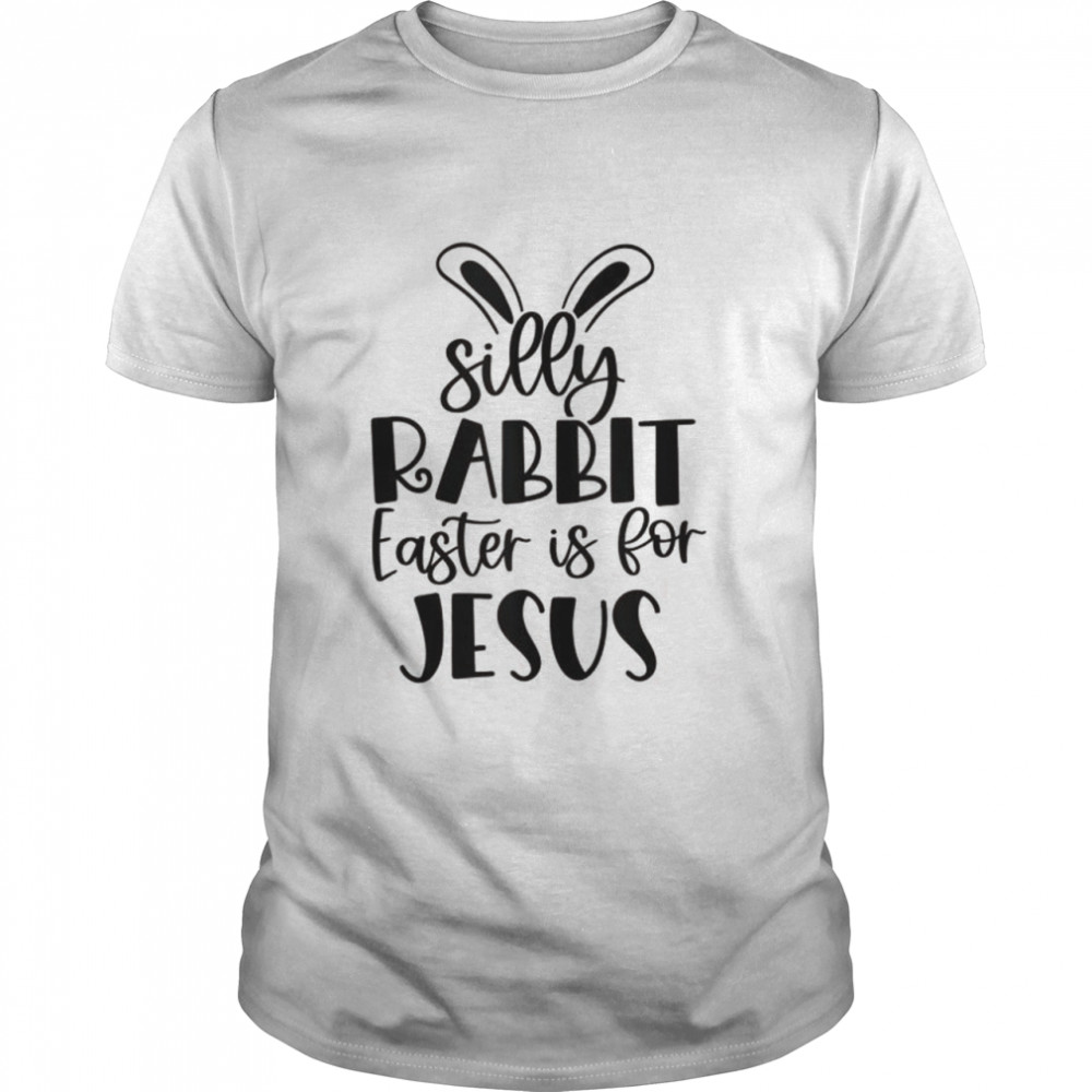 Silly Rabbit Easter Is For Jesus Christian Easter Religious Shirt
