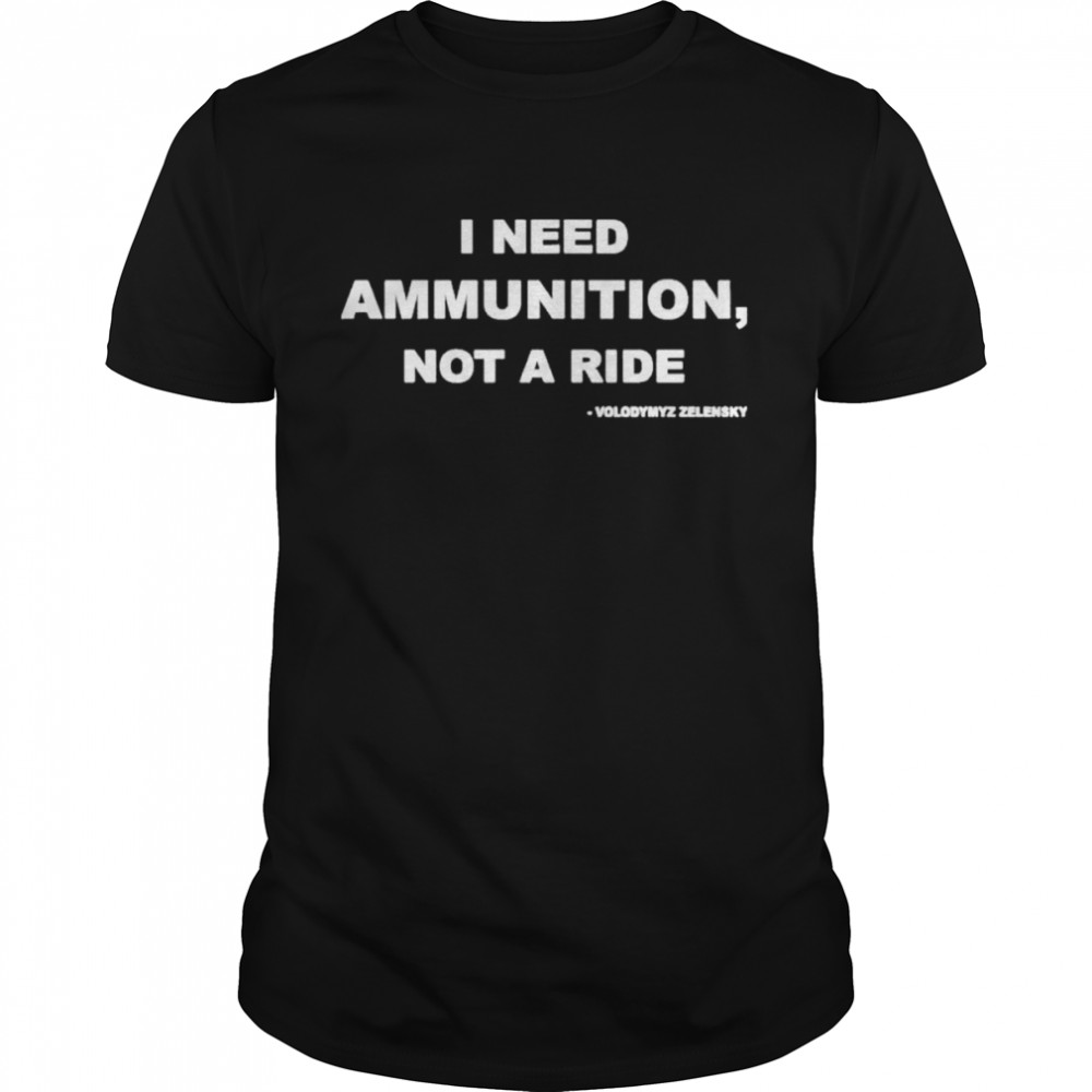 Volodymyr Zelensky I Need Ammunition Not A Ride shirt