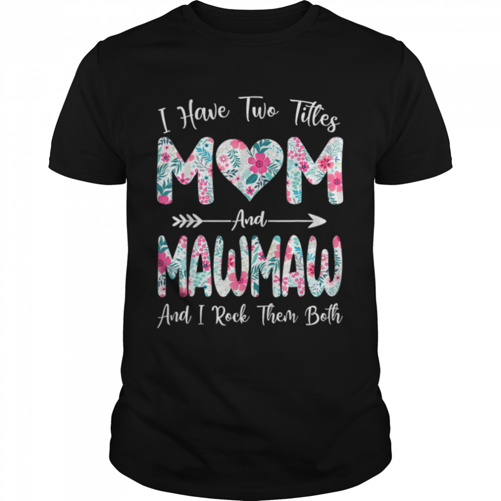 I Have Two Titles Mom And Mawmaw Flowers Mothers Day T-Shirt B09TP9P67R