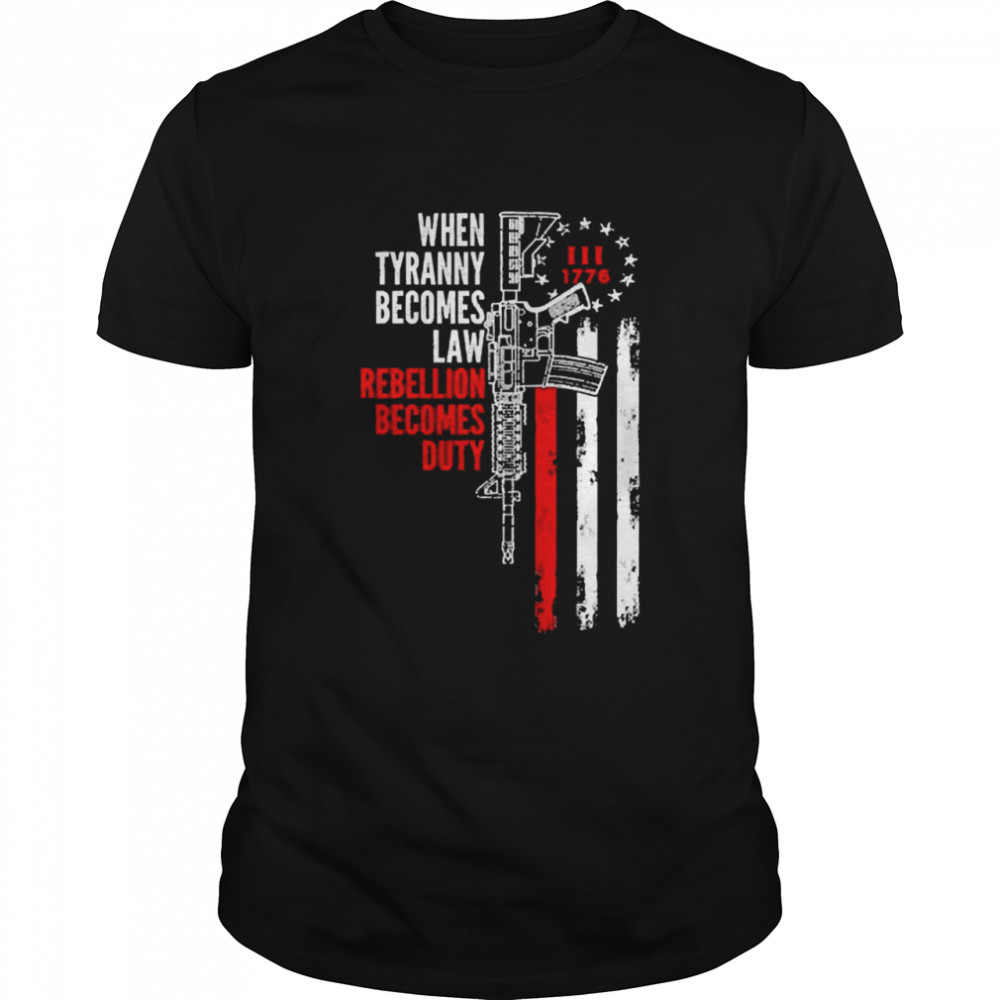 When Tyranny Becomes Law Rebellion Becomes Duty Shirt