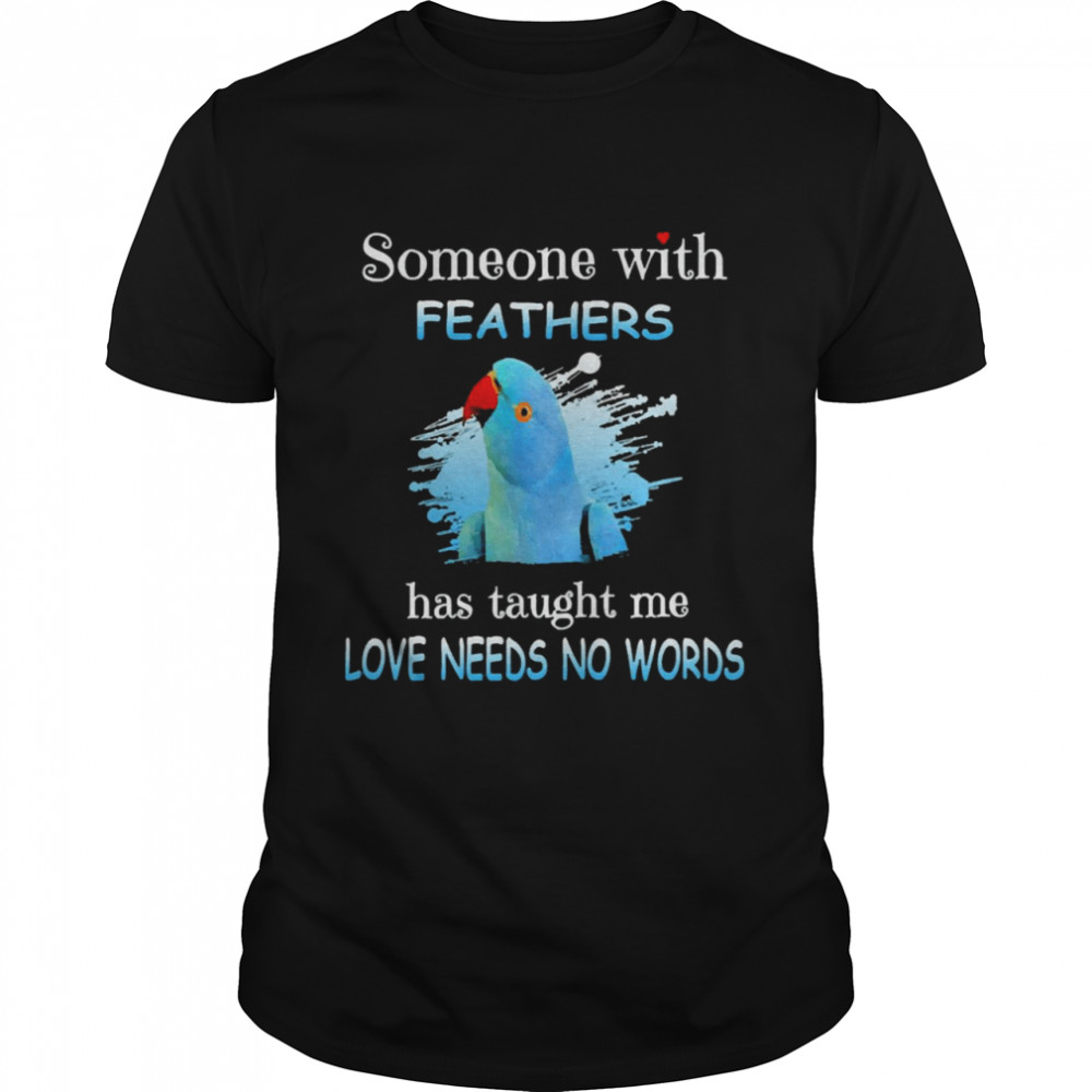 Parrot Indian Ringneck Someone With Feathers Has Taught Me Love Needs No Words  Classic Men's T-shirt