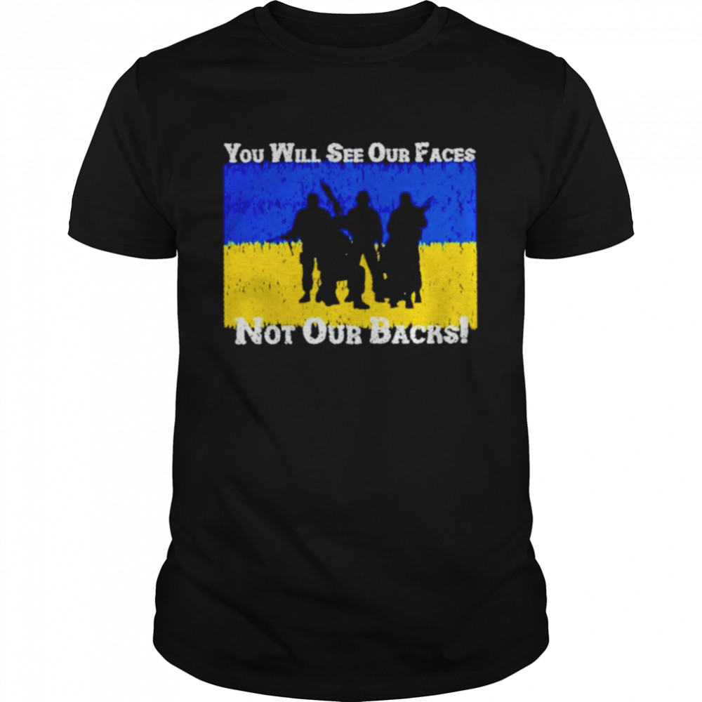 Ukraini you will see our faces not our backs shirt