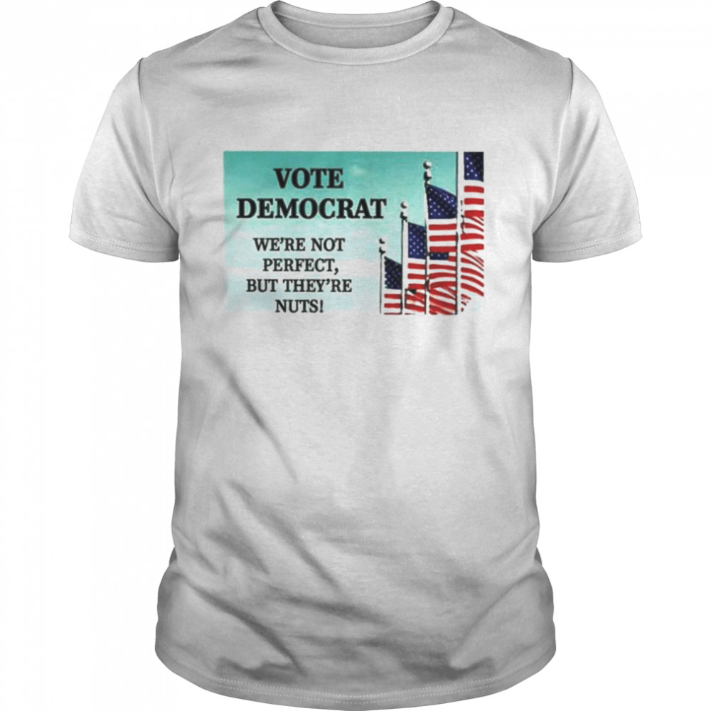 Vote Democrat We’re Not Perfect But They’re Nuts shirt Classic Men's T-shirt