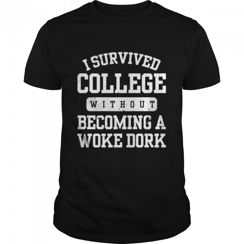 I survived college without becoming a woke dork shirt