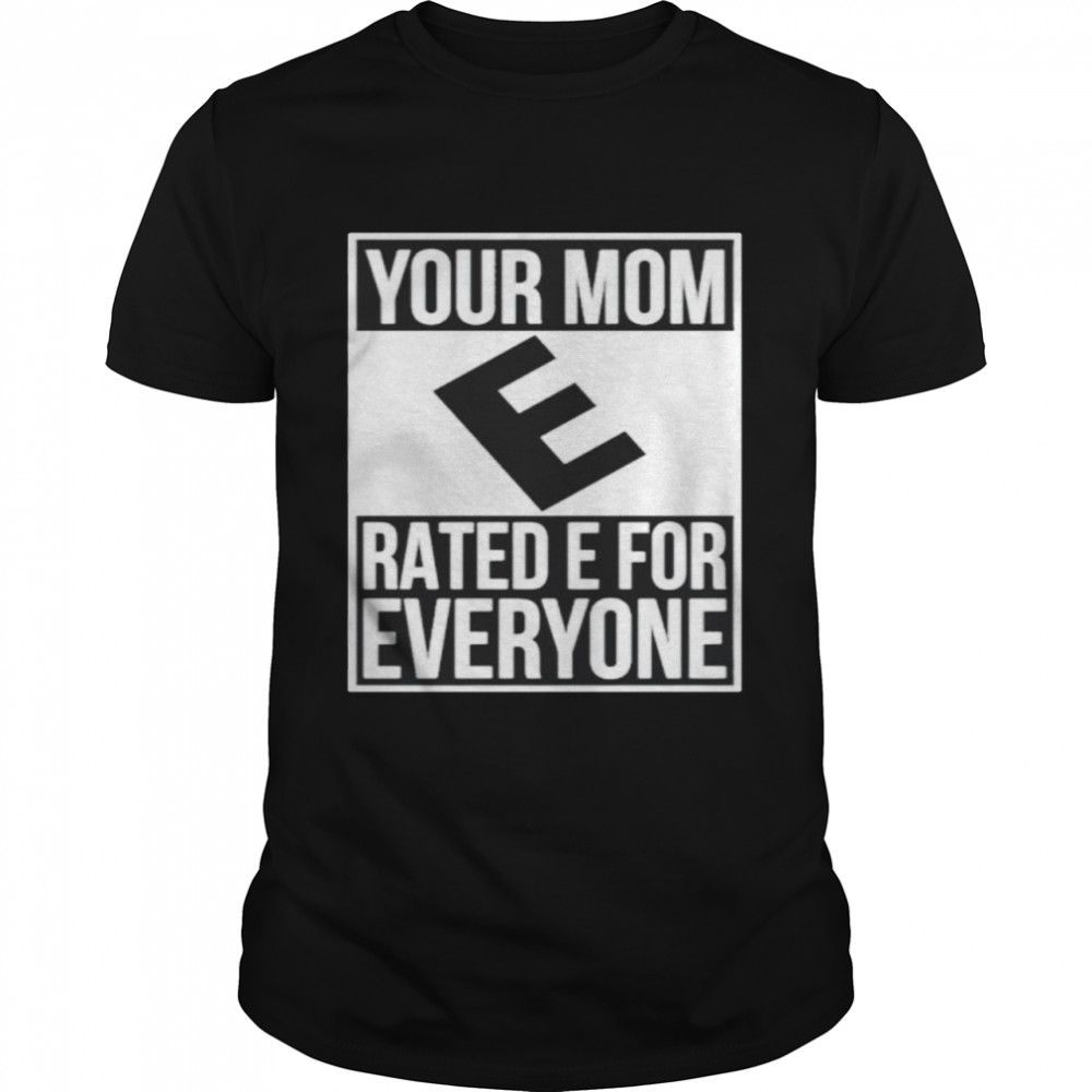 Your mom e rated e for everyone shirt