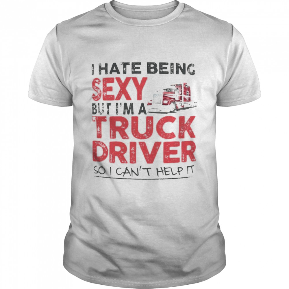 I hate being sexy but I’m a truck driver shirt Classic Men's T-shirt