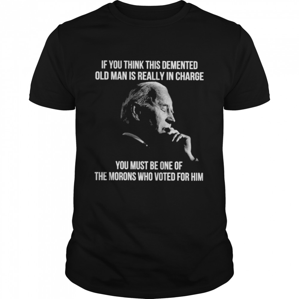 Joe Biden If You Think This Demented Old Man Is Really In Charge 2022  Classic Men's T-shirt