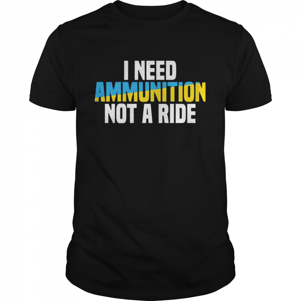 Paul Joseph Watson I Need Ammunition Not A Ride Ukraine Shirt
