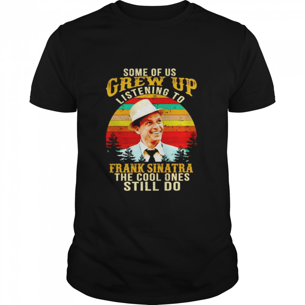 Some of us grew up listening to Frank Sinatra the cool ones shirt Classic Men's T-shirt
