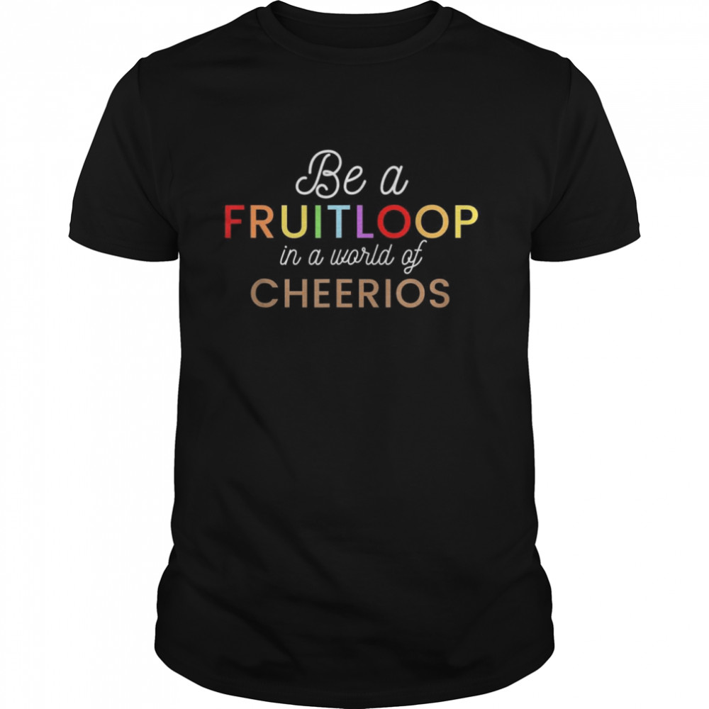 Be a Fruit Loop in a world of Cheerios  Classic Men's T-shirt