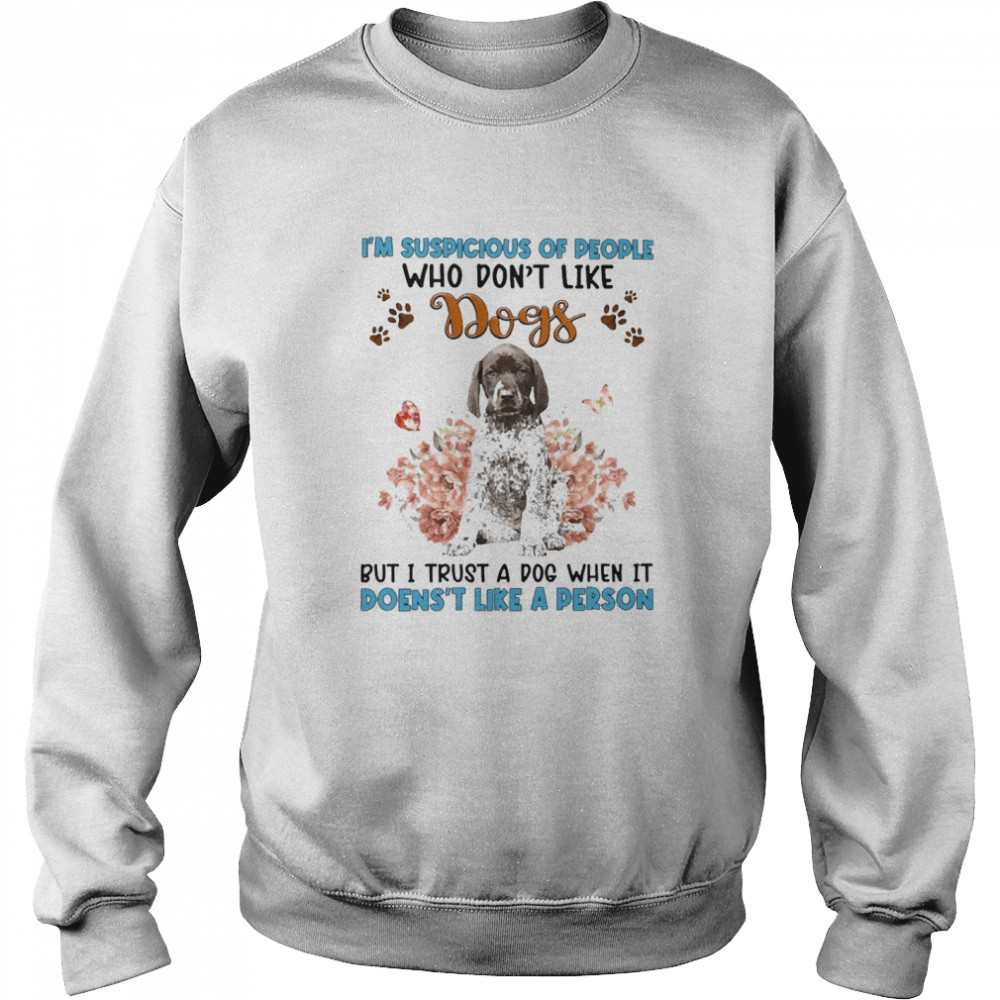 German Shorthaired Pointer I’m Suspicious Of People Who Don’t Like Dog’s But I Trust A Dog When It Doesn’t Like A Person  Unisex Sweatshirt